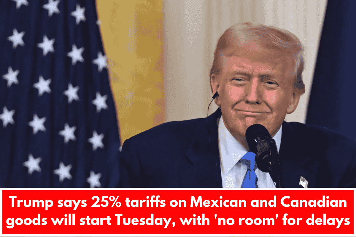 Trump says 25% tariffs on Mexican and Canadian goods will start Tuesday, with 'no room' for delays