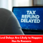 Tax Refund Delays Are Likely to Happen: The IRS Has Its Reasons