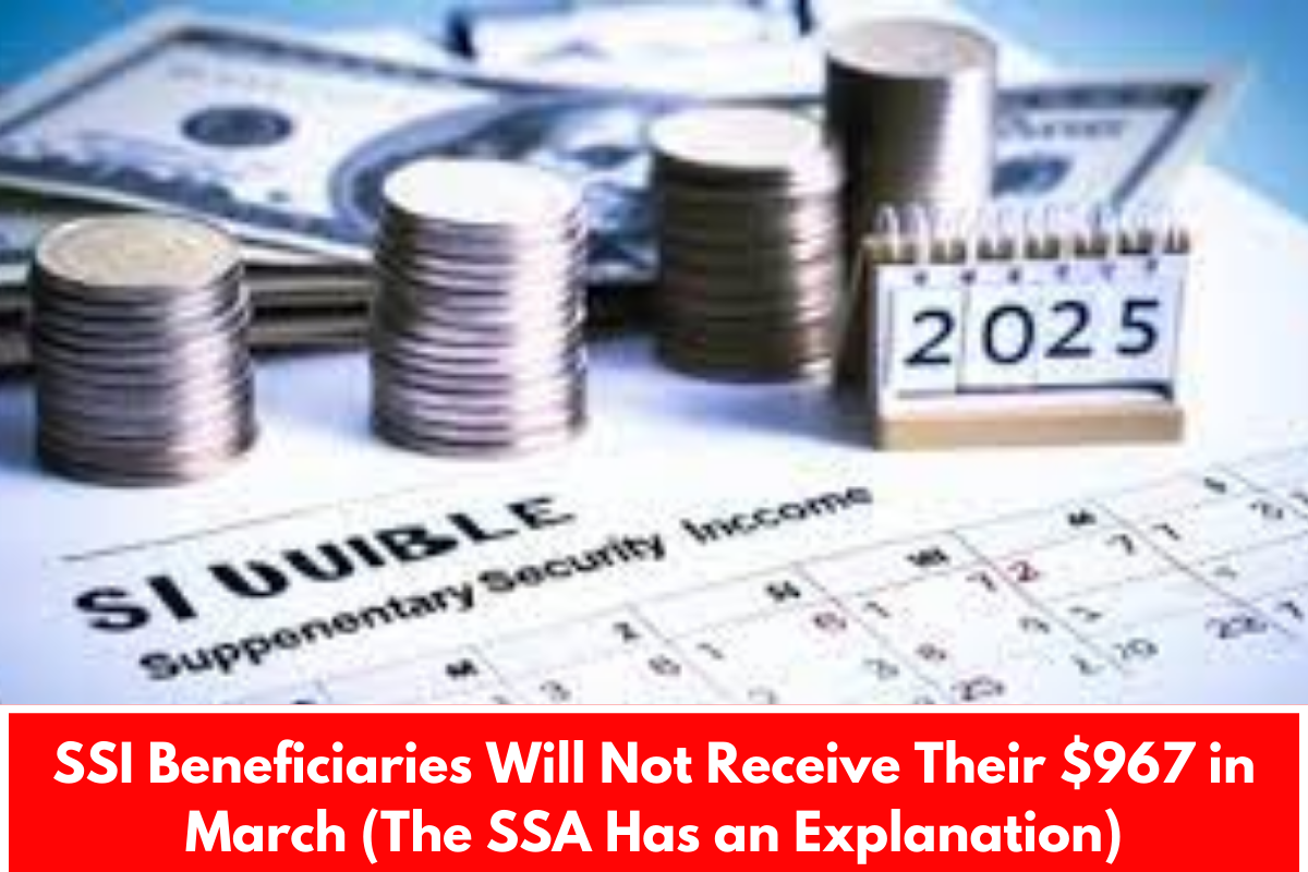 SSI Beneficiaries Will Not Receive Their $967 in March (The SSA Has an Explanation)