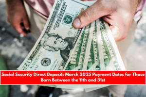 Social Security Direct Deposit March 2025 Payment Dates for Those Born Between the 11th and 31st