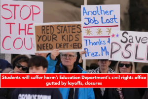 Students will suffer harm’ Education Department’s civil rights office gutted by layoffs, closures