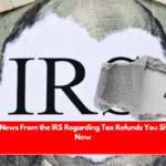 The Latest News From the IRS Regarding Tax Refunds You Should Read Now