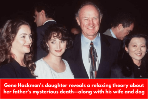 Gene Hackman's daughter reveals a relaxing theory about her father's mysterious death—along with his wife and dog