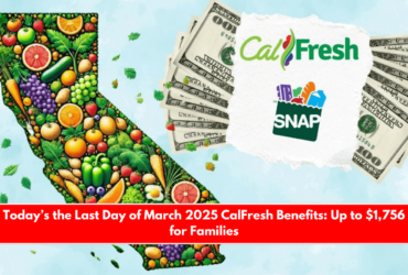 Today’s the Last Day of March 2025 CalFresh Benefits Up to $1,756 for Families