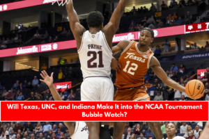 Will Texas, UNC, and Indiana Make It into the NCAA Tournament Bubble Watch